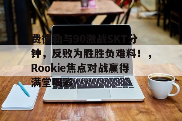 包含费德勒与90激战SKT分钟，反败为胜胜负难料！，Rookie焦点对战赢得满堂喝彩的词条AYX Poker